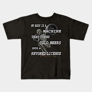 My Body Is A Machine That Turns Cold Beers Into A Revoked License Kids T-Shirt